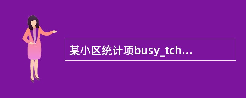 某小区统计项busy_tch_max小于available_tch_max值，但