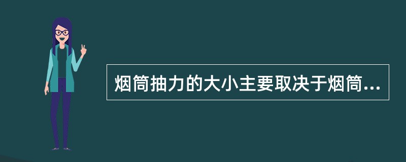 烟筒抽力的大小主要取决于烟筒的（）。