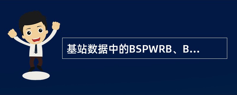 基站数据中的BSPWRB、BSPWRT、BSPWR、BSTXPWR的关系是：（）