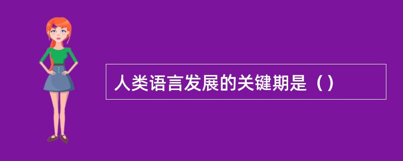 人类语言发展的关键期是（）