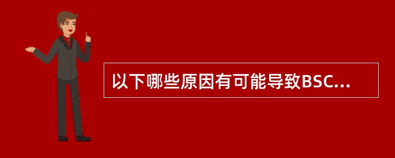 以下哪些原因有可能导致BSC话统结果异常或没有结果？（）