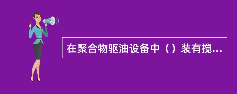 在聚合物驱油设备中（）装有搅拌器装置。