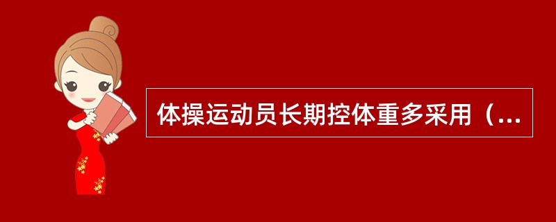 体操运动员长期控体重多采用（）为主要方法。