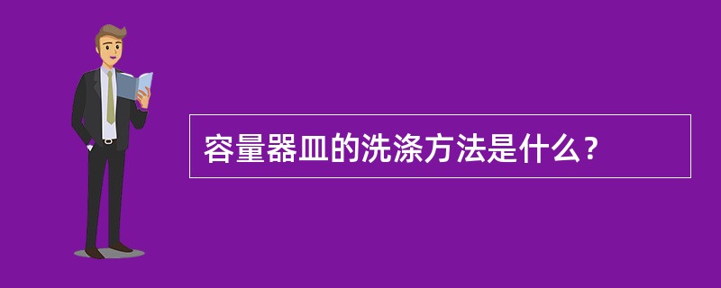 容量器皿的洗涤方法是什么？