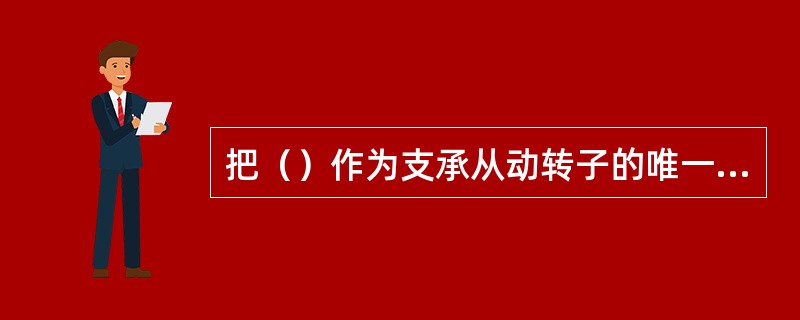 把（）作为支承从动转子的唯一手段是非同步螺杆泵独一无二的特点。
