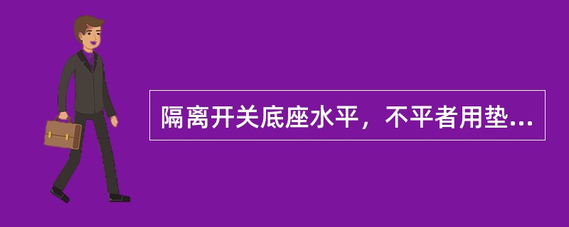 隔离开关底座水平，不平者用垫片垫平，但垫片不宜超过（）片。