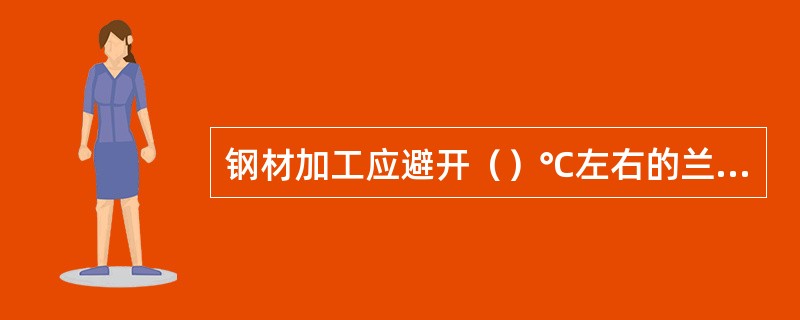 钢材加工应避开（）℃左右的兰脆温度。