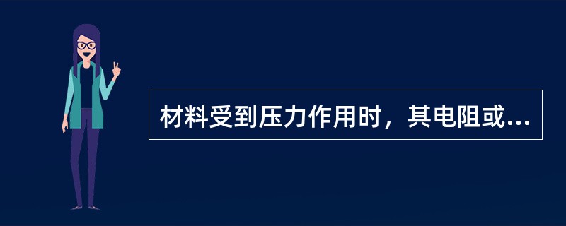 材料受到压力作用时，其电阻或（）发生明显变化的现象称为压阻效应。