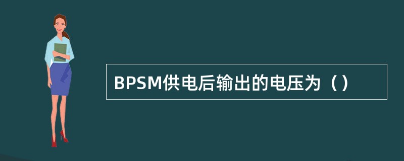 BPSM供电后输出的电压为（）