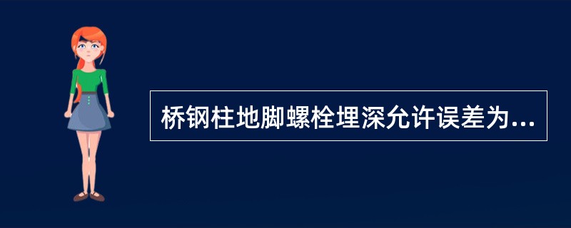 桥钢柱地脚螺栓埋深允许误差为（）mm.