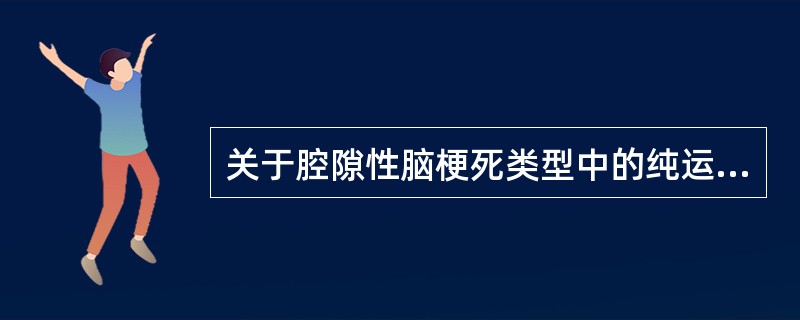 关于腔隙性脑梗死类型中的纯运动性轻偏瘫，下列哪项正确()