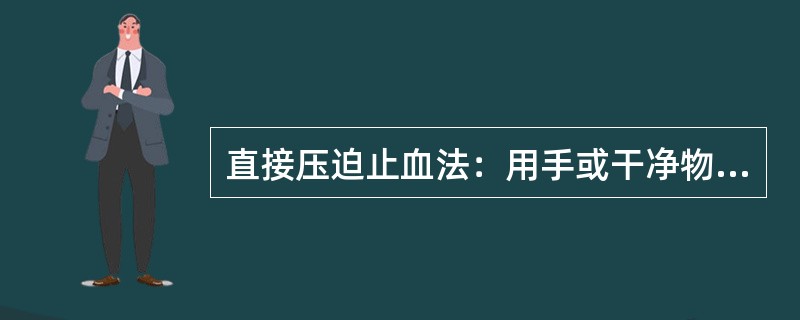 直接压迫止血法：用手或干净物直接压迫出血处止血。止血效果直接，但容易引起感染。