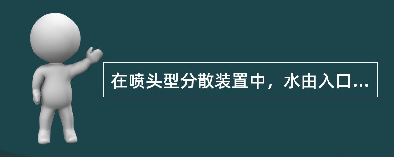 在喷头型分散装置中，水由入口沿芯子（）进入水粉混合器