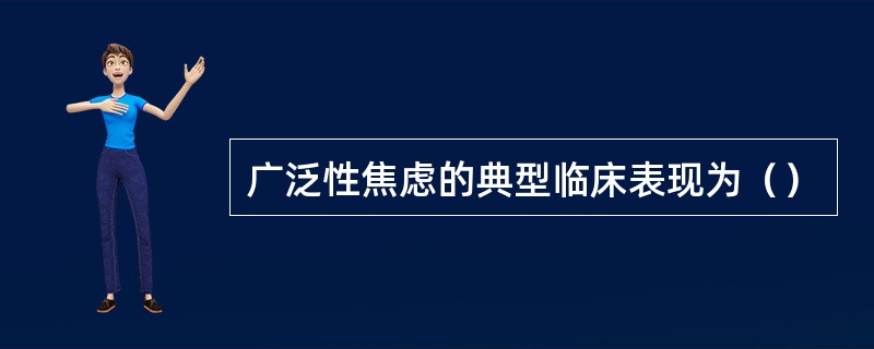 广泛性焦虑的典型临床表现为（）