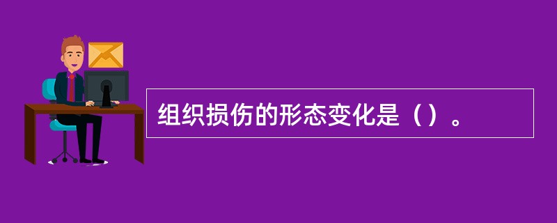 组织损伤的形态变化是（）。