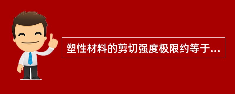 塑性材料的剪切强度极限约等于其拉伸强度极限的（）。