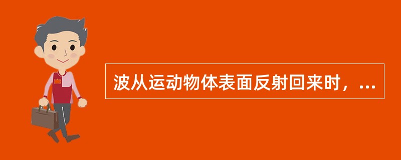 波从运动物体表面反射回来时，其（）会发生变化的现象称为多普勒效应。