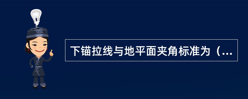 下锚拉线与地平面夹角标准为（）。