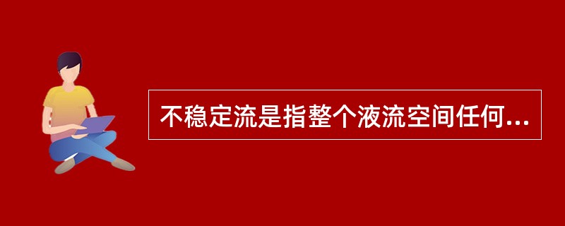 不稳定流是指整个液流空间任何位置上的流速，压强随（）变化而变化。