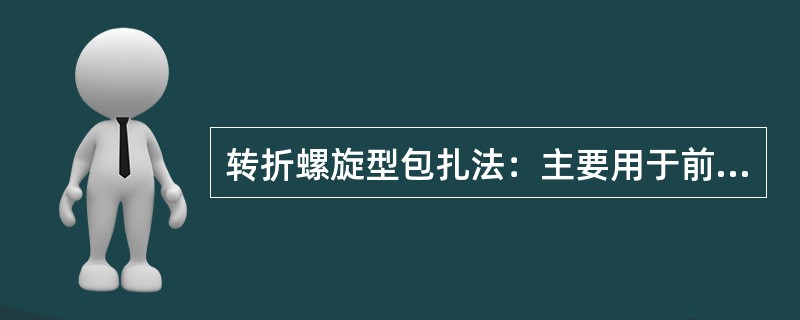 转折螺旋型包扎法：主要用于前臂、大腿和小腿中上等粗细相差较大的部位。