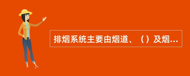 排烟系统主要由烟道、（）及烟囱组成。