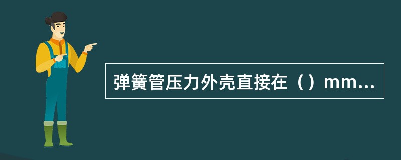 弹簧管压力外壳直接在（）mm以上的规格主要用作标准压力表。