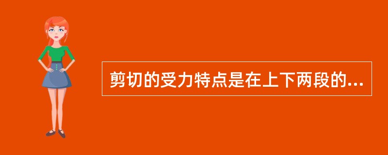剪切的受力特点是在上下两段的相应侧面各受到合力的分布力作用，其大小相等，方向相反