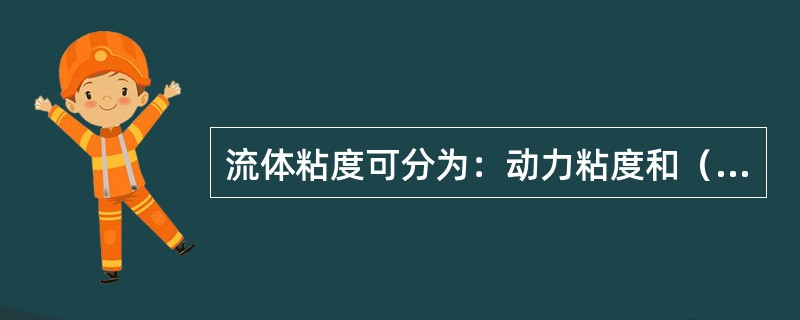 流体粘度可分为：动力粘度和（）粘度。