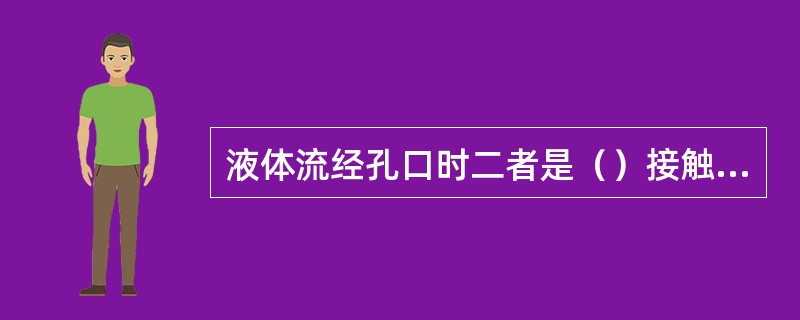 液体流经孔口时二者是（）接触，流体只产生局部水头损失，而不产生沿程水头损失。