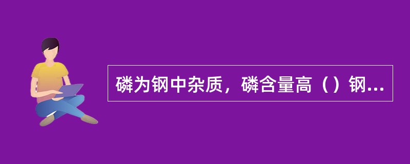 磷为钢中杂质，磷含量高（）钢材冷加工性能。