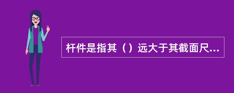 杆件是指其（）远大于其截面尺寸的构件。