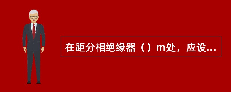 在距分相绝缘器（）m处，应设立断问标志牌，用以通知司机通过分相绝缘器时，先断开机