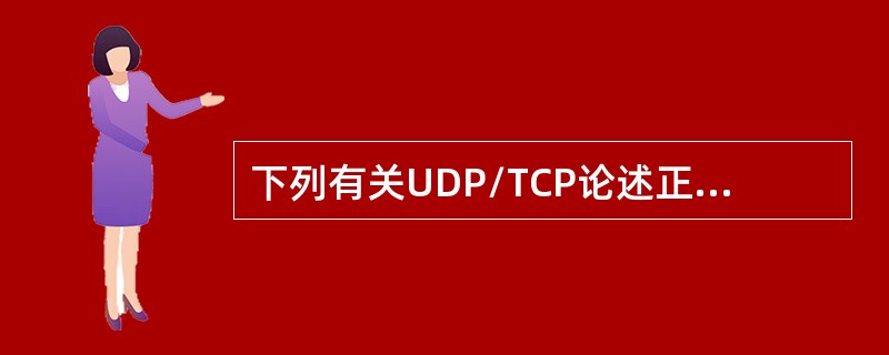 下列有关UDP/TCP论述正确的为（）