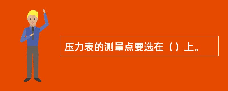 压力表的测量点要选在（）上。