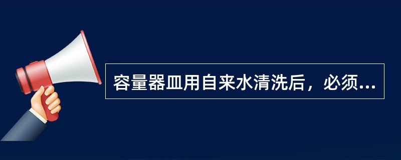 容量器皿用自来水清洗后，必须用蒸馏水淋洗（）次。