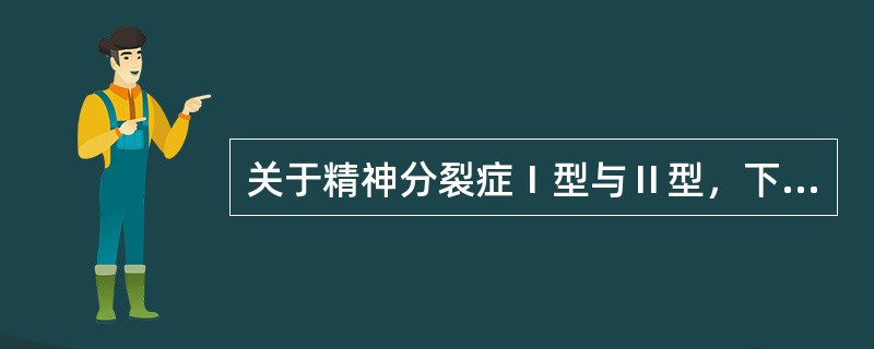 关于精神分裂症Ⅰ型与Ⅱ型，下列说法准确的是（）