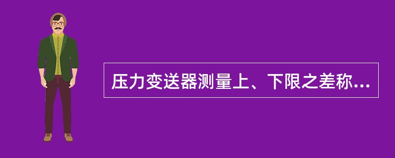压力变送器测量上、下限之差称为（）。