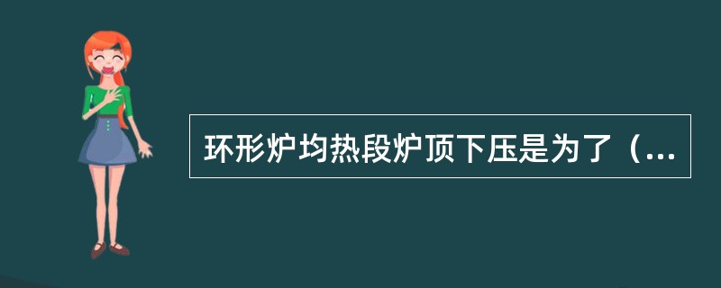 环形炉均热段炉顶下压是为了（）。