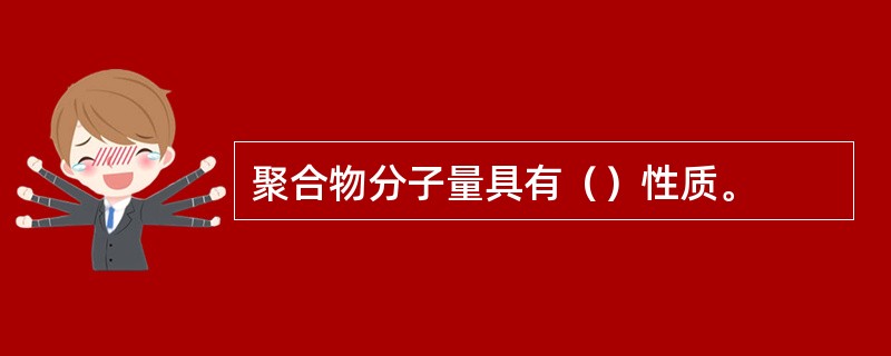 聚合物分子量具有（）性质。