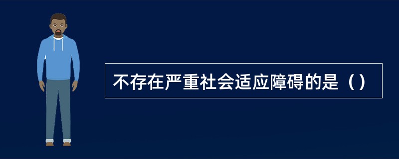 不存在严重社会适应障碍的是（）