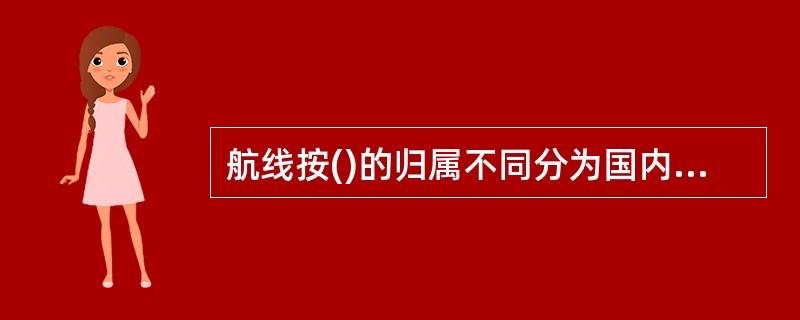 航线按()的归属不同分为国内航线和国际航线。