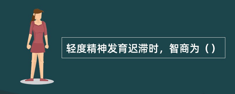 轻度精神发育迟滞时，智商为（）