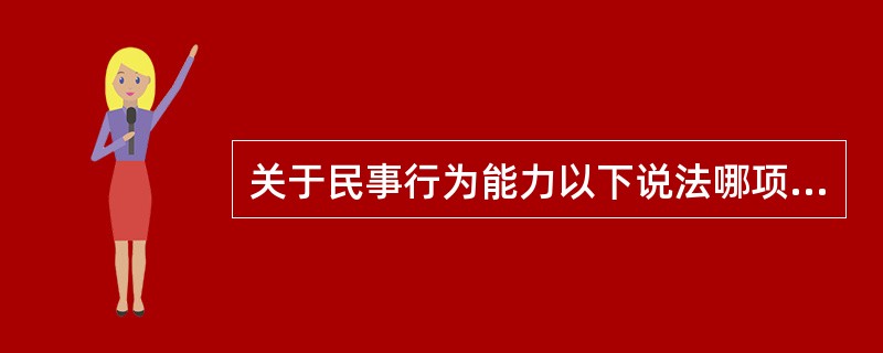 关于民事行为能力以下说法哪项不对（）