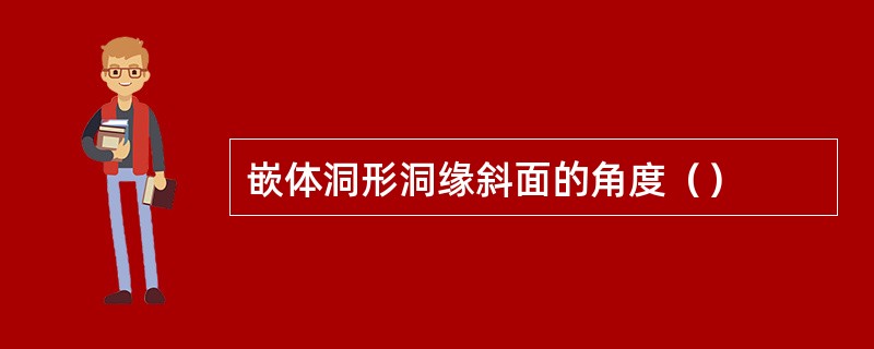 嵌体洞形洞缘斜面的角度（）