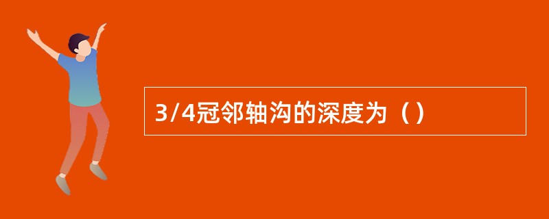 3/4冠邻轴沟的深度为（）