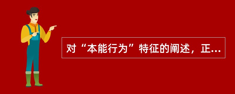 对“本能行为”特征的阐述，正确的是（）