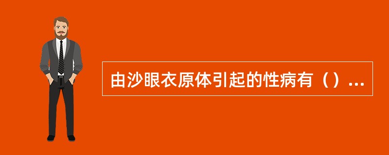 由沙眼衣原体引起的性病有（）和（）等