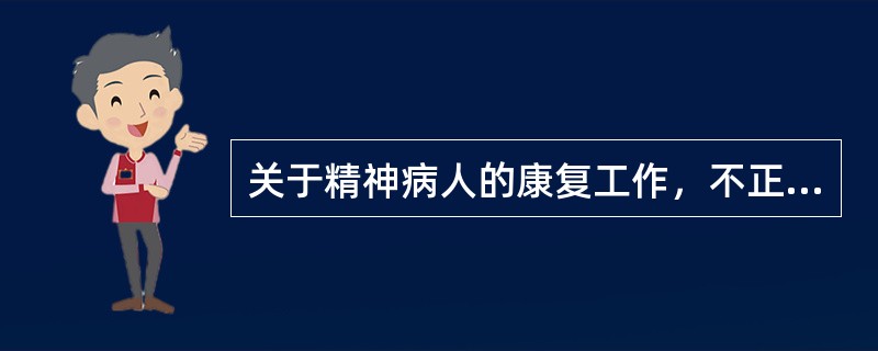 关于精神病人的康复工作，不正确的是（）