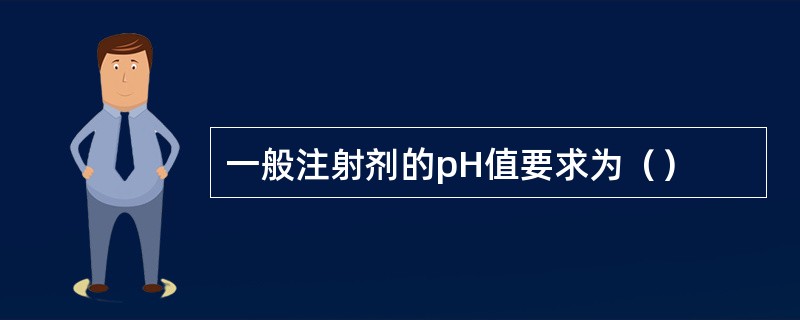 一般注射剂的pH值要求为（）