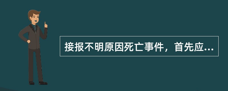 接报不明原因死亡事件，首先应做的是（）